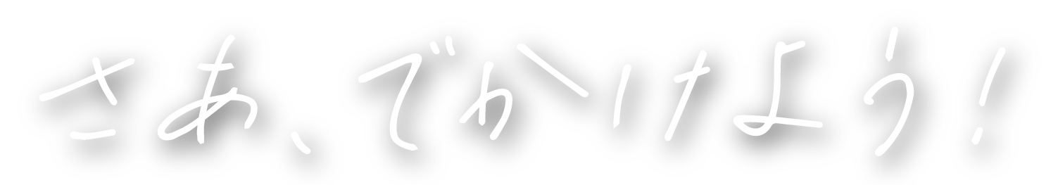 さあ、でかけよう！